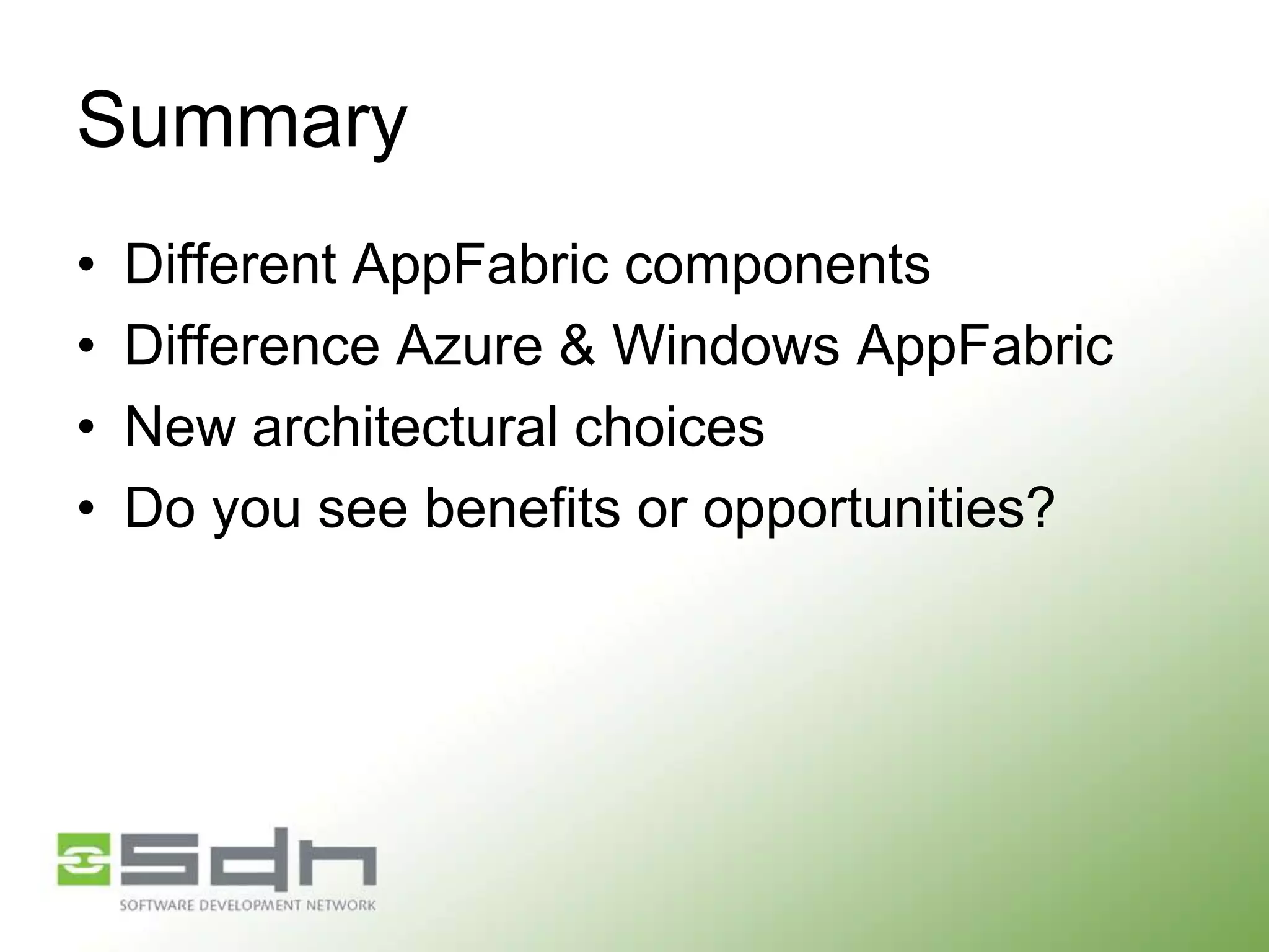 Summary
•
•
•
•

Different AppFabric components
Difference Azure & Windows AppFabric
New architectural choices
Do you see benefits or opportunities?

 