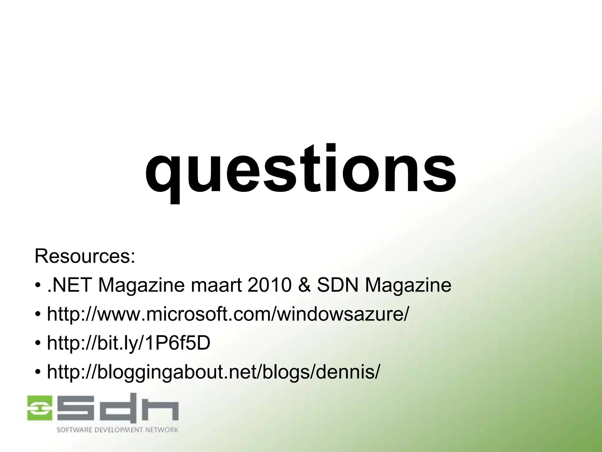 questions
Resources:
• .NET Magazine maart 2010 & SDN Magazine
• http://www.microsoft.com/windowsazure/
• http://bit.ly/1P6f5D
• http://bloggingabout.net/blogs/dennis/

 
