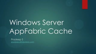 Windows Server
AppFabric Cache
Pradeep S
pradeep.s@neudesic.com
 