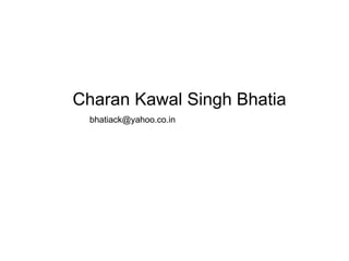 Charan Kawal Singh Bhatia [email_address] 