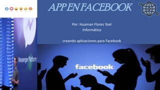 APP EN FACEBOOK
Por: Huaman Flores Yoel
Informática
creando aplicaciones para Facebook
 