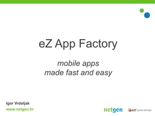 eZ App Factory
                  mobile apps
                made fast and easy


Igor Vrdoljak
www.netgen.hr
 