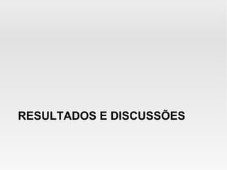 RESULTADOS E DISCUSSÕES
 