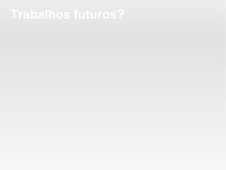 Trabalhos futuros?
 