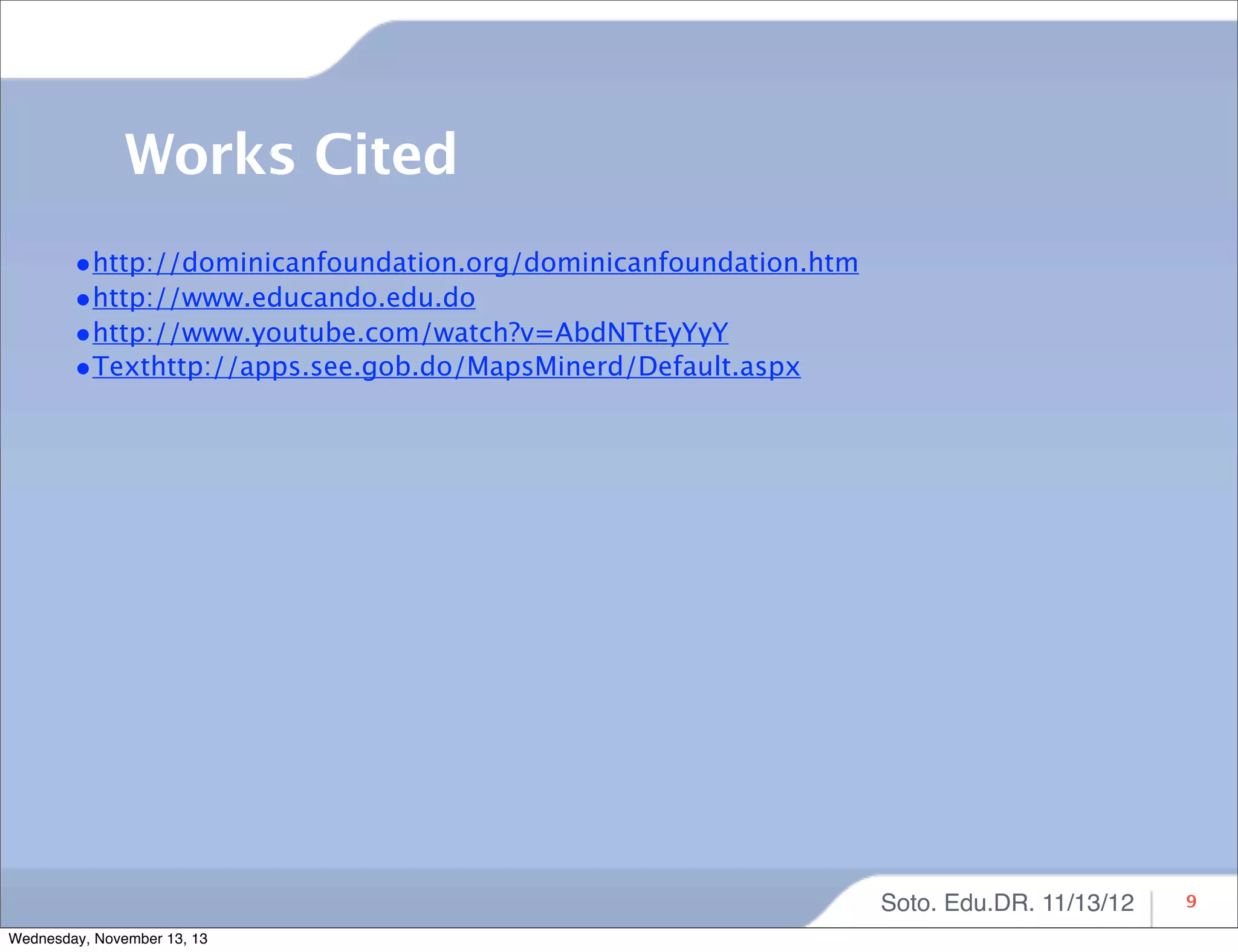 Works Cited
•http://dominicanfoundation.org/dominicanfoundation.htm
•http://www.educando.edu.do
•http://www.youtube.com/watch?v=AbdNTtEyYyY
•Texthttp://apps.see.gob.do/MapsMinerd/Default.aspx

Soto. Edu.DR. 11/13/12
Wednesday, November 13, 13

9

 