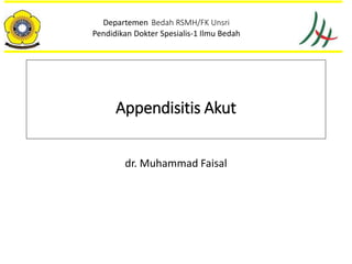 Appendisitis Akut
dr. Muhammad Faisal
Departemen Bedah RSMH/FK Unsri
Pendidikan Dokter Spesialis-1 Ilmu Bedah
 