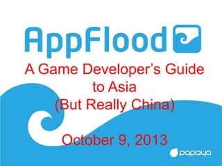 A Game Developer’s Guide
to Asia
(But Really China)
October 9, 2013
 