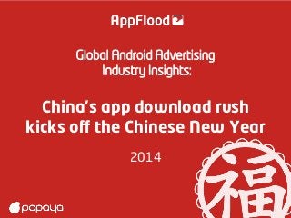 Global Android Advertising
Industry Insights:

China’s app download rush
kicks oﬀ the Chinese New Year
2014

 