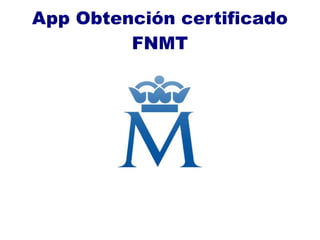 App Obtención certificado
FNMT
 