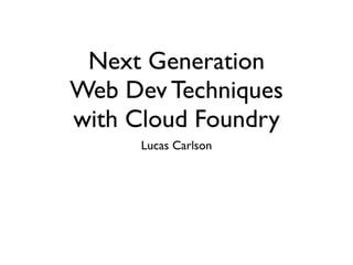 Next Generation
Web Dev Techniques
with Cloud Foundry
      Lucas Carlson
 