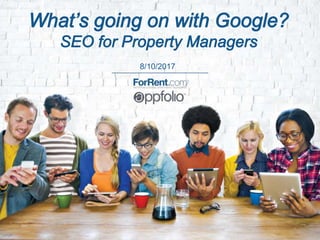 8/10/2017
What’s going on with Google?
SEO for Property Managers
 