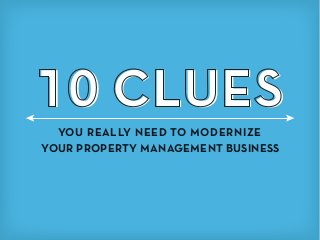 10 CLUES
YOU REALLY NEED TO MODERNIZE
YOUR PROPERTY MANAGEMENT BUSINESS
 