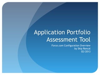 Application Portfolio
    Assessment Tool
      Force.com Configuration Overview
                         by Skip Roncal
                               02/2013
 