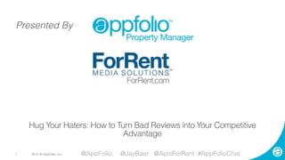 2015 © AppFolio, Inc..	1
Hug Your Haters: How to Turn Bad Reviews into Your Competitive
Advantage
@AppFolio @JayBaer @AptsForRent #AppFolioChat
Presented By
 