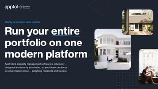 Run your entire
portfolio on one
modern platform
Clarity to focus on what matters
AppFolio’s property management software is intuitively
designed and smartly automated, so your team can focus
on what matters most — delighting residents and owners.
 