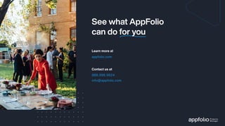 See what AppFolio
can do for you
Learn more at
appfolio.com
Contact us at
info@appfolio.com
888.996.9624
 