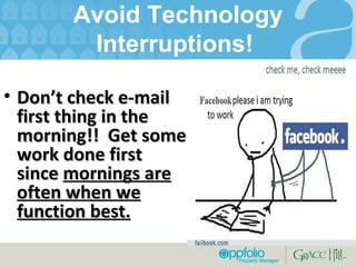 Avoid Technology Interruptions!  Don’ t check e-mail first thing in the morning!!  Get some work done first since  mornings are often when we function best. 