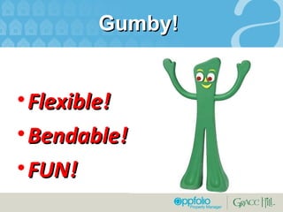 Gumby!  Flexible! Bendable! FUN! 