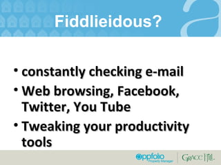 Fiddlieidous?  constantly checking e-mail Web browsing, Facebook, Twitter, You Tube Tweaking your productivity tools 