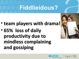 Fiddlieidous?  team players with drama! 65%  loss of daily productivity due to mindless complaining and gossiping 