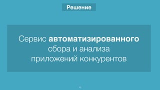 Сервис автоматизированного
сбора и анализа
приложений конкурентов
Решение
10
 