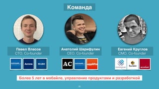 Более 5 лет в мобайле, управление продуктами и разработкой
Анатолий Шарифулин
CEO, Co-founder
36
Команда
Евгений Круглов
CMO, Co-founder
Павел Власов
CTO, Co-founder
 