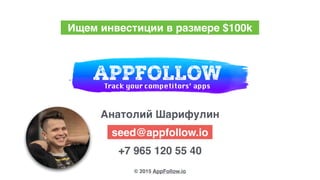seed@appfollow.io
© 2015 AppFollow.io
+7 965 120 55 40
Анатолий Шарифулин
Ищем инвестиции в размере $100k
 