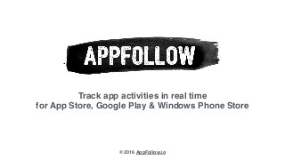 Track app activities in real time
for App Store, Google Play & Windows Phone Store
© 2016 AppFollow.io
 