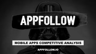MOBILE APPS COMPETITIVE ANALYSIS
APPFOLLOW.IO
 