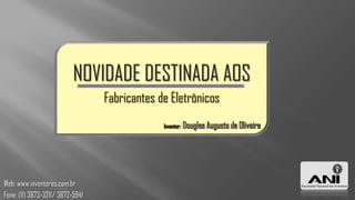 NOVIDADE DESTINADA AOS
                                  Fabricantes de Eletrônicos




Web: www.inventores.com.br
Fone: (11) 3873-3211/ 3672-5941
 