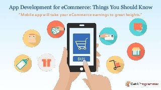 App Development for eCommerce: Things You Should Know
“Mobile app will take your eCommerce earnings to great heights.”
 