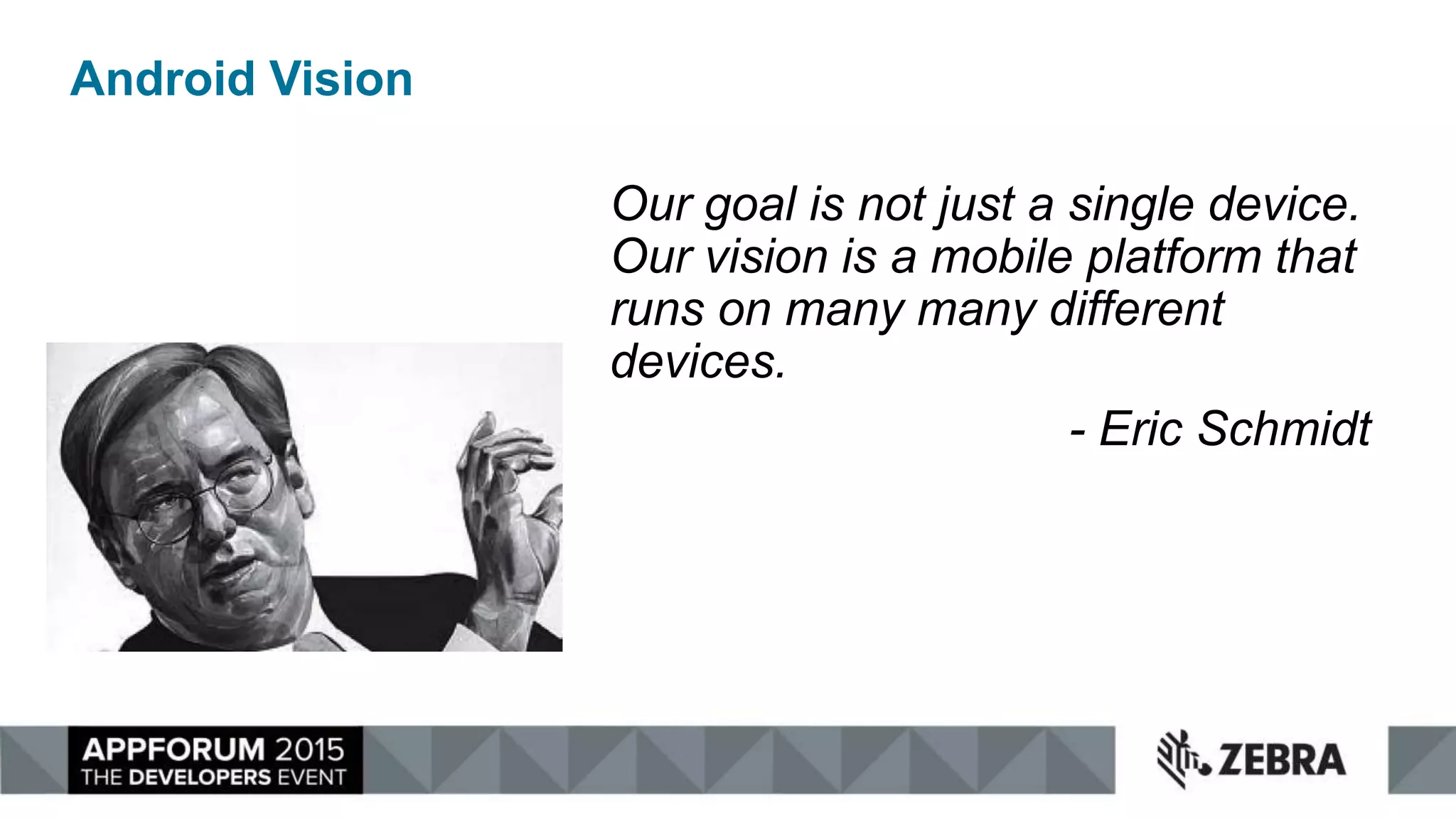Android Vision
Our goal is not just a single device.
Our vision is a mobile platform that
runs on many many different
devices.
- Eric Schmidt
 