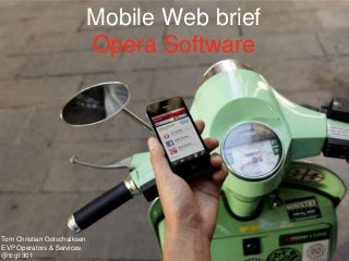 Mobile Web brief
                             Opera Software




Tom Christian Gotschalksen
EVP Operators & Services
@tcg1301
 