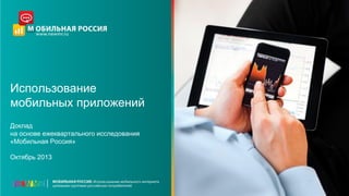 Использование
мобильных приложений
Доклад
на основе ежеквартального исследования
«Мобильная Россия»
Октябрь 2013

 