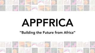 APPFRICA
”Building the Future from Africa”
 