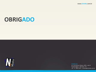 www.n2midia.com.br




OBRIGADO




           Contate-nos
           Av. Luiz Dumont Villares ,2078 – sala 31
           Parada Inglesa – São Paulo - SP
           +55 11 2667.2524 / contato@n2midia.com.br
 