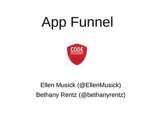 App Funnel
Ellen Musick (@EllenMMusick)
Bethany Rentz (@bethanyrentz)
 