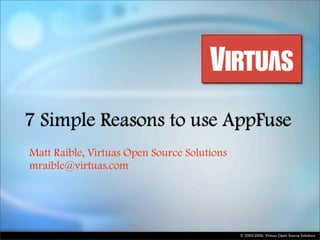 7 Simple Reasons to use AppFuse
Matt Raible, Virtuas Open Source Solutions
mraible@virtuas.com




                                             © 2005-2006, Virtuas Open Source Solutions
 