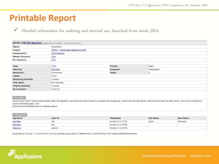  Detailed information for auditing and internal use, launched from inside JIRA
Printable Report
CFR Part 11 E-Signatures (FDA Compliance) for Atlassian JIRA
 