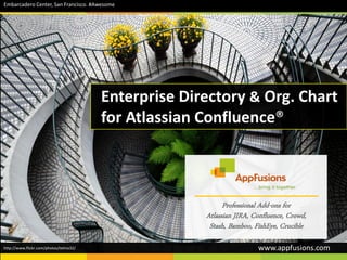 Enterprise Directory & Org. Chart
for Atlassian Confluence®
http://www.flickr.com/photos/telmo32/
Embarcadero Center, San Francisco. #Awesome
Professional Add-ons for
Atlassian JIRA, Confluence, Crowd,
Stash, Bamboo, FishEye, Crucible
www.appfusions.com
 
