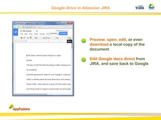 Google Drive in Atlassian JIRA

Preview, open, edit, or even
download a local copy of the
document

Edit Google docs direct from
JIRA, and save back to Google

 