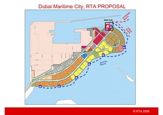 © RTA 2006
C
R
E
E
K
R
O
U
T
E
OFFSHO
RE
ROUTE
MAIN HUB
SHUTTEL
ROUTE
Dubai Maritime City, RTA PROPOSAL
 