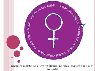 Group Feminists: Ana Beatriz, Bianca, Gabriela, Isadora and Luiza
Santos-SP
 