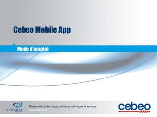 Matériel électrotechnique, solutions techniques et services
www.cebeo.be
Cebeo Mobile App
Mode d’emploi
 