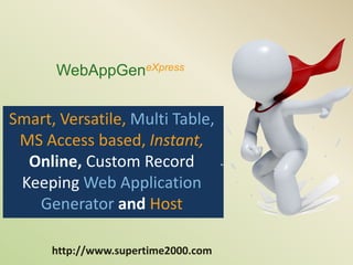WebAppGeneXpress 
Smart, Versatile, Multi Table, 
MS Access based, Instant, 
Online, Custom Record 
Keeping Web Application 
Generator and Host 
http://www.supertime2000.com 
 