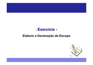 - Exercício   -
Elabore a Declaração de Escopo
 