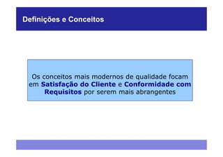 Definições e Conceitos




  Os conceitos mais modernos de qualidade focam
 em Satisfação do Cliente e Conformidade com
      Requisitos por serem mais abrangentes
 