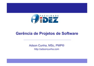 Gerência de Projetos de Software


      Adson Cunha, MSc, PMP®
         http://adsoncunha.com
 
