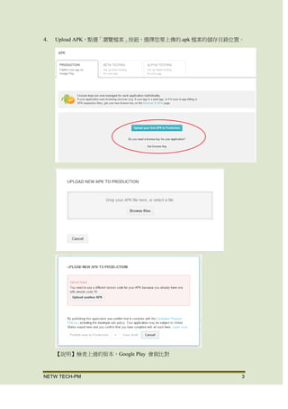 NETW TECH-PM 3
4. Upload APK，點選「瀏覽檔案」按鈕，選擇您要上傳的.apk 檔案的儲存目錄位置。
【說明】檢查上過的版本，Google Play 會做比對
 