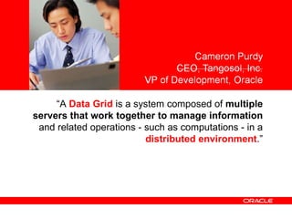 <Insert Picture Here> “ A  Data Grid  is a system composed of  multiple servers that work together to manage information  and related operations - such as computations - in a  distributed environment .” 